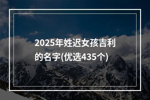 2025年姓迟女孩吉利的名字(优选435个)
