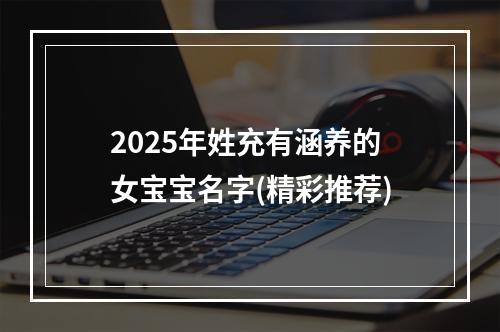 2025年姓充有涵养的女宝宝名字(精彩推荐)