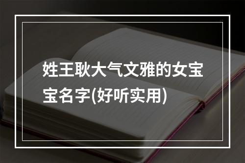 姓王耿大气文雅的女宝宝名字(好听实用)