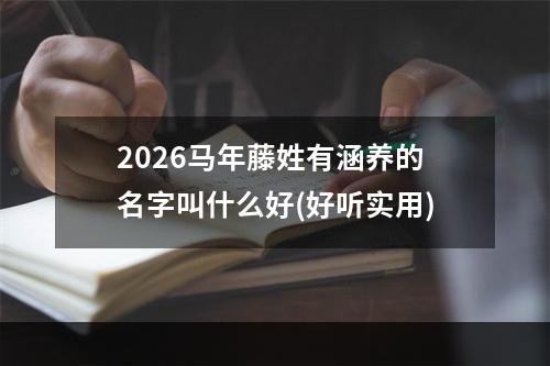 2026马年藤姓有涵养的名字叫什么好(好听实用)