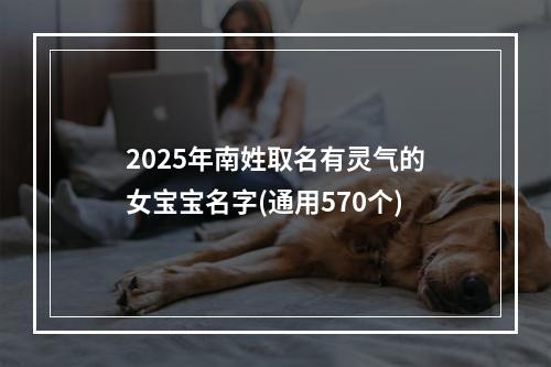 2025年南姓取名有灵气的女宝宝名字(通用570个)