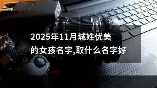 2025年11月城姓优美的女孩名字,取什么名字好