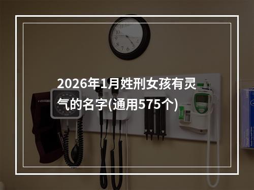 2026年1月姓刑女孩有灵气的名字(通用575个)