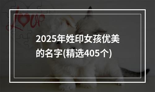 2025年姓印女孩优美的名字(精选405个)