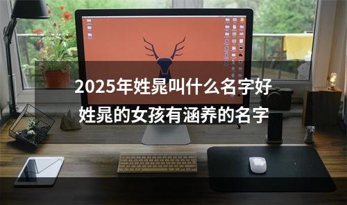 2025年姓晁叫什么名字好 姓晁的女孩有涵养的名字