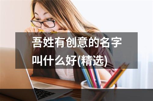 吾姓有创意的名字叫什么好(精选)