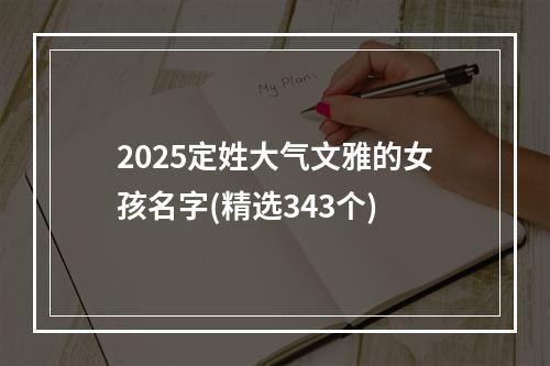 2025定姓大气文雅的女孩名字(精选343个)