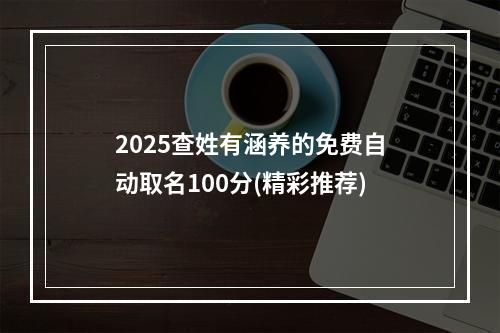 2025查姓有涵养的免费自动取名100分(精彩推荐)