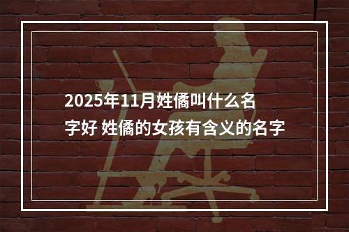 2025年11月姓僪叫什么名字好 姓僪的女孩有含义的名字