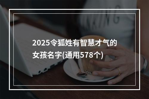 2025令狐姓有智慧才气的女孩名字(通用578个)