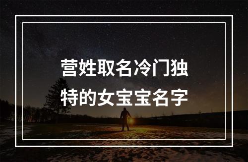 营姓取名冷门独特的女宝宝名字
