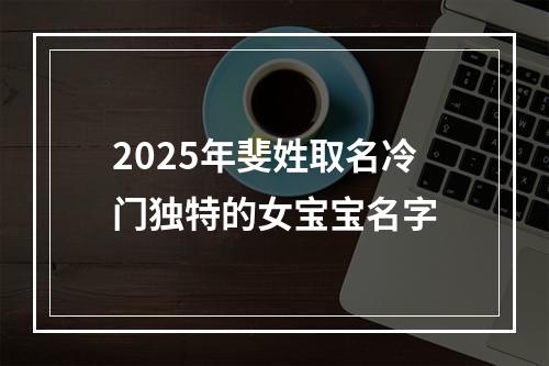 2025年斐姓取名冷门独特的女宝宝名字
