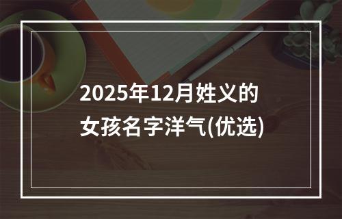 2025年12月姓义的女孩名字洋气(优选)
