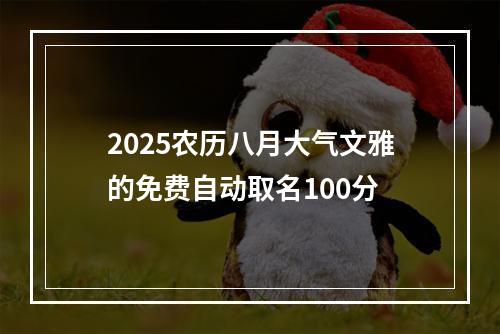 2025农历八月大气文雅的免费自动取名100分