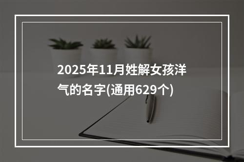 2025年11月姓解女孩洋气的名字(通用629个)
