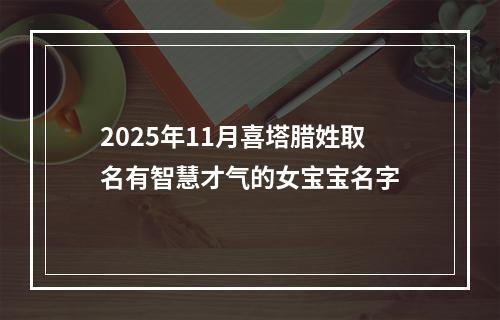 2025年11月喜塔腊姓取名有智慧才气的女宝宝名字