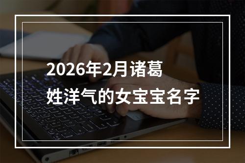 2026年2月诸葛姓洋气的女宝宝名字
