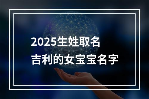 2025生姓取名吉利的女宝宝名字