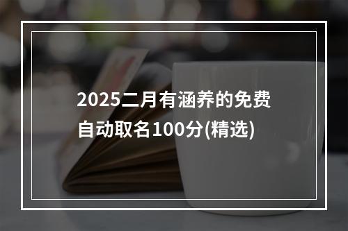 2025二月有涵养的免费自动取名100分(精选)