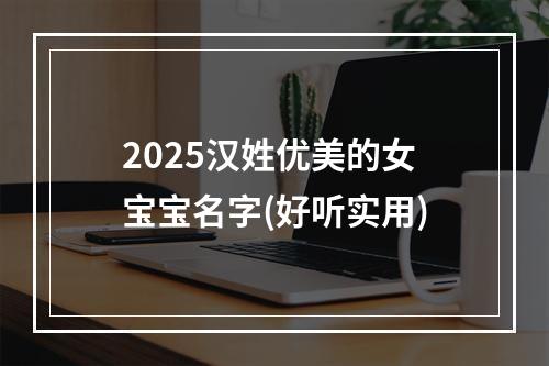 2025汉姓优美的女宝宝名字(好听实用)