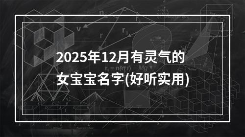 2025年12月有灵气的女宝宝名字(好听实用)