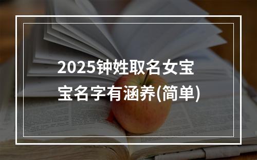 2025钟姓取名女宝宝名字有涵养(简单)