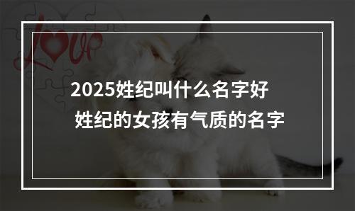 2025姓纪叫什么名字好 姓纪的女孩有气质的名字