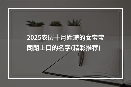 2025农历十月姓琦的女宝宝朗朗上口的名字(精彩推荐)