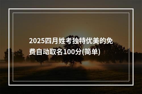 2025四月姓考独特优美的免费自动取名100分(简单)