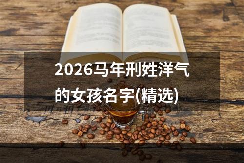 2026马年刑姓洋气的女孩名字(精选)