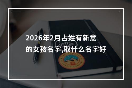 2026年2月占姓有新意的女孩名字,取什么名字好