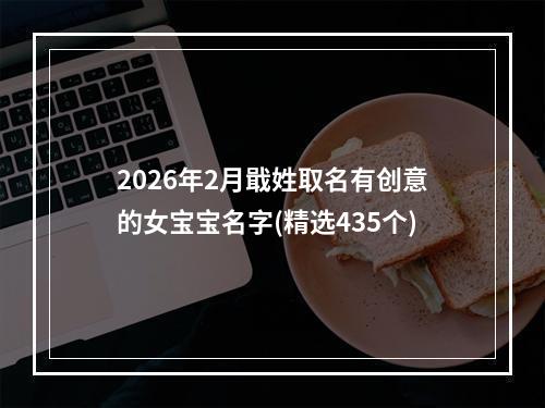 2026年2月戢姓取名有创意的女宝宝名字(精选435个)
