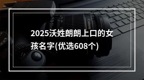 2025沃姓朗朗上口的女孩名字(优选608个)