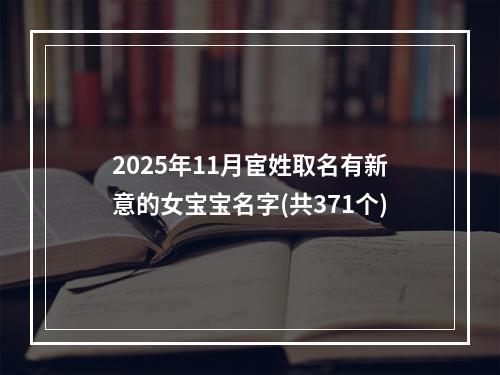 2025年11月宦姓取名有新意的女宝宝名字(共371个)