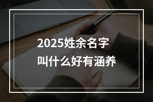 2025姓余名字叫什么好有涵养