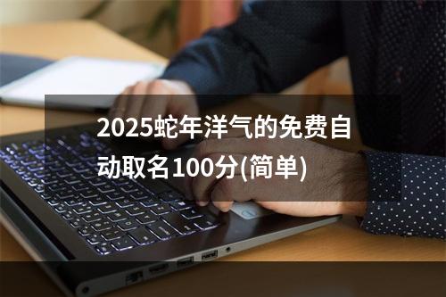 2025蛇年洋气的免费自动取名100分(简单)