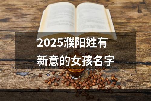 2025濮阳姓有新意的女孩名字