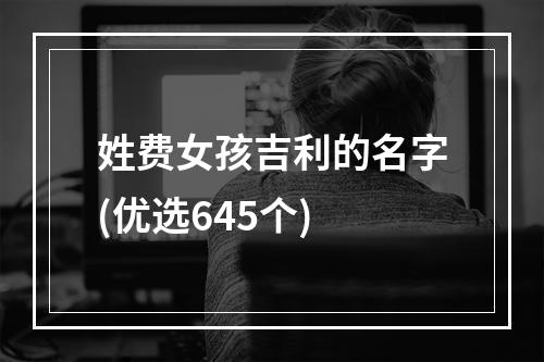 姓费女孩吉利的名字(优选645个)