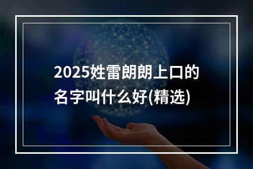 2025姓雷朗朗上口的名字叫什么好(精选)