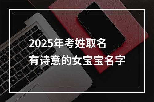 2025年考姓取名有诗意的女宝宝名字