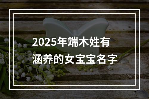 2025年端木姓有涵养的女宝宝名字