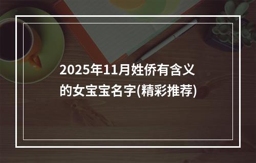 2025年11月姓侨有含义的女宝宝名字(精彩推荐)