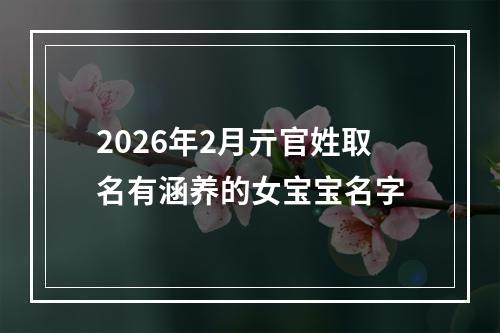 2026年2月亓官姓取名有涵养的女宝宝名字
