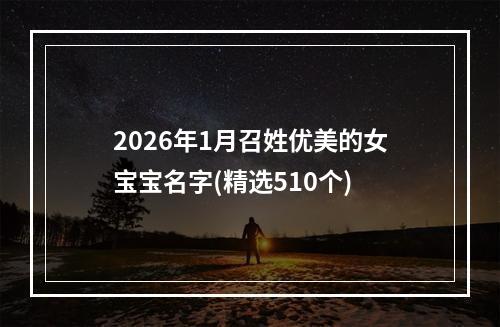 2026年1月召姓优美的女宝宝名字(精选510个)