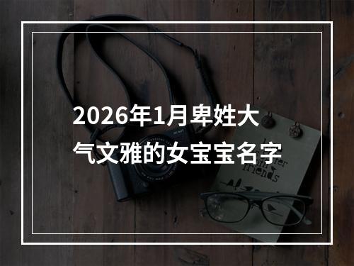 2026年1月卑姓大气文雅的女宝宝名字