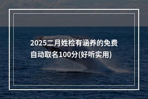 2025二月姓检有涵养的免费自动取名100分(好听实用)