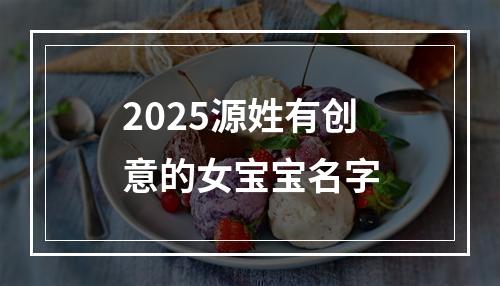 2025源姓有创意的女宝宝名字