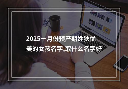 2025一月份预产期姓狄优美的女孩名字,取什么名字好