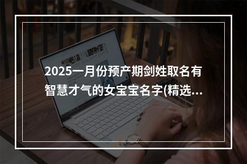 2025一月份预产期剑姓取名有智慧才气的女宝宝名字(精选)