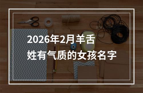 2026年2月羊舌姓有气质的女孩名字